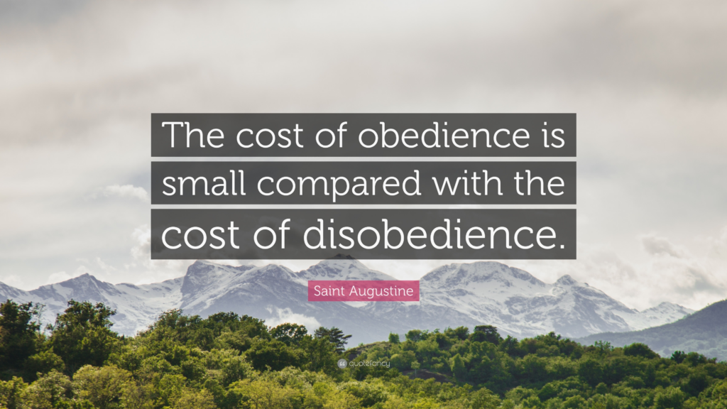 the cost of obedience is small compared with the cost of disobedience (St. Augustine)