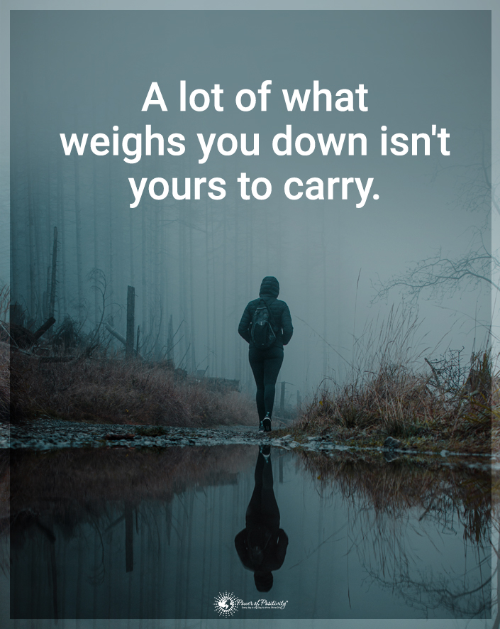 a lot of what weighs you down isn't yours to carry