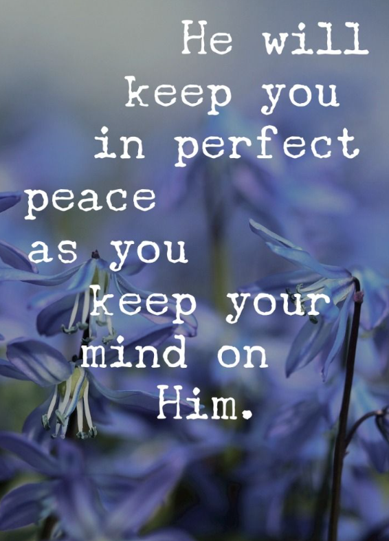 he will keep you in perfect peace as you keep your mind on Him