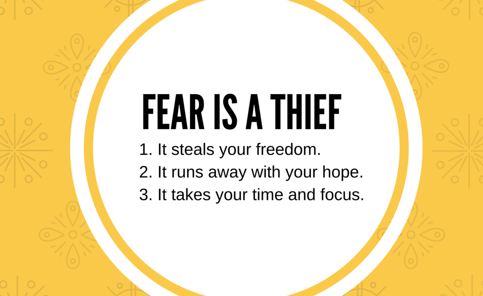 fear is a thief; it steals your freedom, it runs away with your hope, and it takes your time and focus