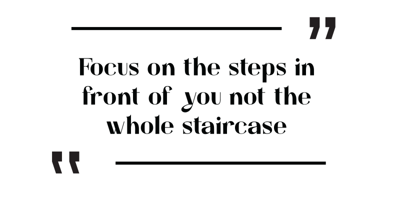 focus on the steps in front of you, not the whole staircase - Frank Sonnenberg
