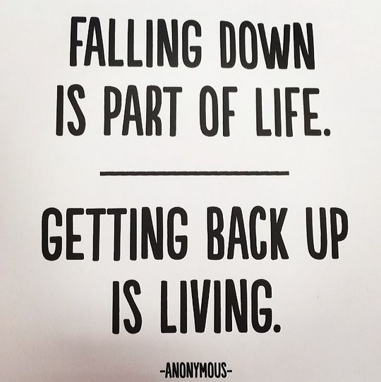 Falling down is part of life. Getting back up is living.