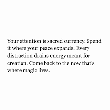 spend your attention where your peace expands; focus on the present and use energy for creation