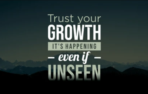 trust your growth, even if unseen
