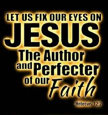 Let us fix our eyes on Jesus, the author and perfecter of our faith; Hebrews 12:2