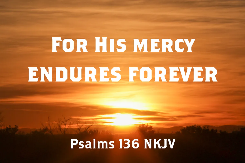 His mercy never runs dry; Psalms 136